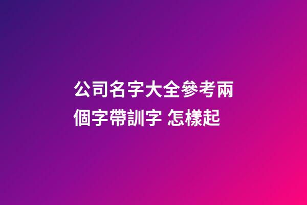 公司名字大全參考兩個字帶訓字 怎樣起